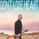 Steven Curtis Chapman Drops Encouraging New Song and Video Today, “Don’t Lose Heart”
