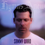“Hymns Anew” Welcomes Singer/Songwriter Sammy Ward Back to the Spotlight